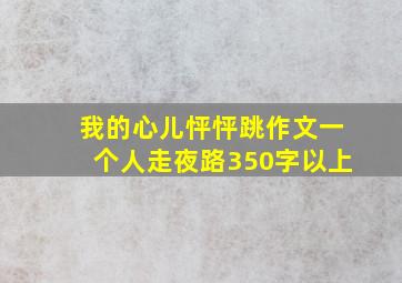 我的心儿怦怦跳作文一个人走夜路350字以上