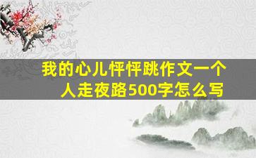 我的心儿怦怦跳作文一个人走夜路500字怎么写