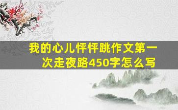 我的心儿怦怦跳作文第一次走夜路450字怎么写