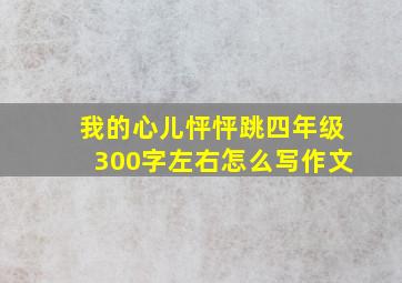 我的心儿怦怦跳四年级300字左右怎么写作文