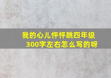 我的心儿怦怦跳四年级300字左右怎么写的呀