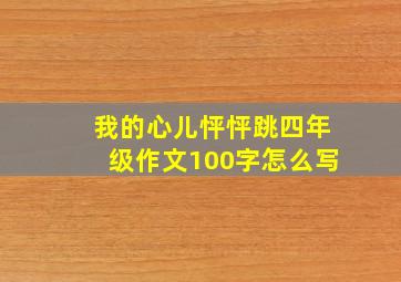 我的心儿怦怦跳四年级作文100字怎么写