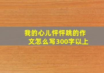 我的心儿怦怦跳的作文怎么写300字以上