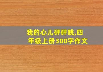 我的心儿砰砰跳,四年级上册300字作文