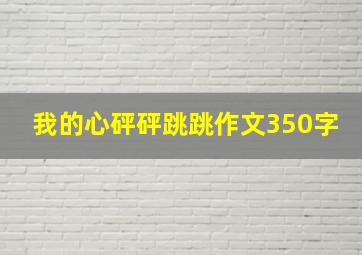 我的心砰砰跳跳作文350字