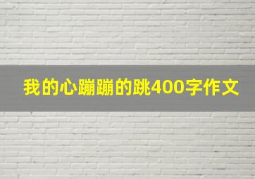 我的心蹦蹦的跳400字作文