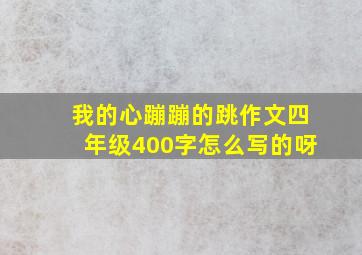 我的心蹦蹦的跳作文四年级400字怎么写的呀