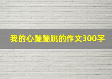 我的心蹦蹦跳的作文300字