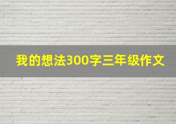 我的想法300字三年级作文