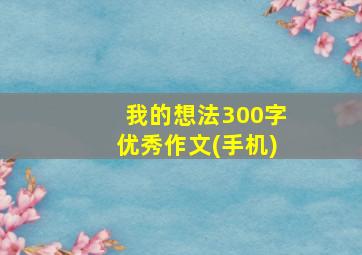 我的想法300字优秀作文(手机)