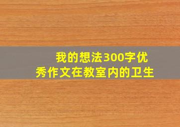 我的想法300字优秀作文在教室内的卫生