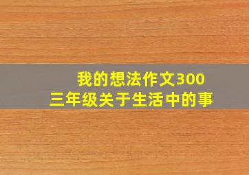 我的想法作文300三年级关于生活中的事