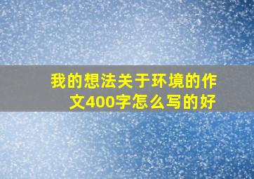 我的想法关于环境的作文400字怎么写的好