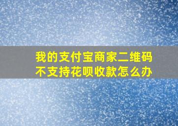 我的支付宝商家二维码不支持花呗收款怎么办