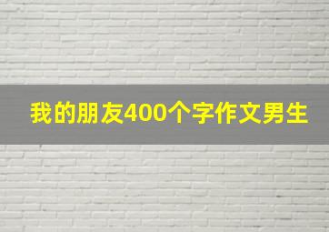 我的朋友400个字作文男生