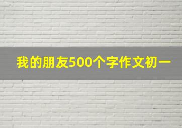 我的朋友500个字作文初一