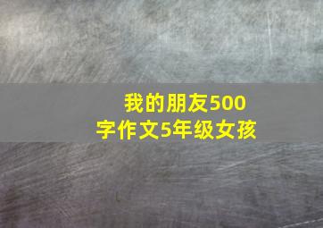 我的朋友500字作文5年级女孩