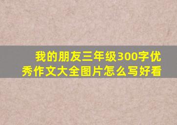 我的朋友三年级300字优秀作文大全图片怎么写好看