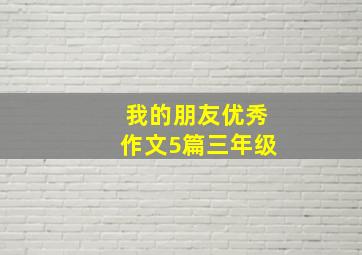 我的朋友优秀作文5篇三年级