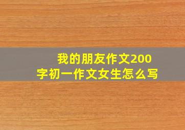 我的朋友作文200字初一作文女生怎么写