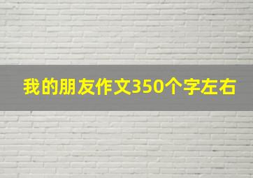 我的朋友作文350个字左右