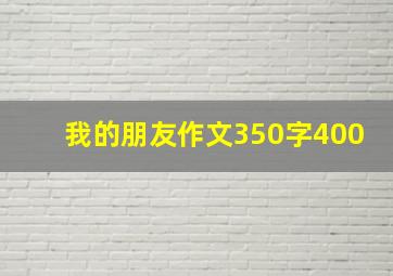 我的朋友作文350字400