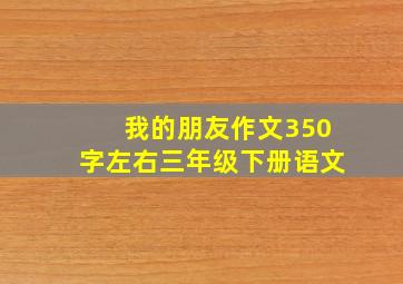 我的朋友作文350字左右三年级下册语文