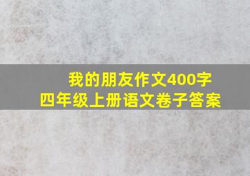 我的朋友作文400字四年级上册语文卷子答案