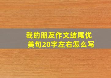 我的朋友作文结尾优美句20字左右怎么写