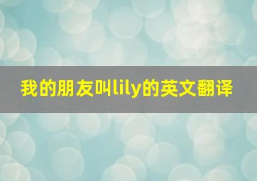 我的朋友叫lily的英文翻译