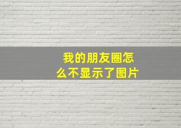 我的朋友圈怎么不显示了图片