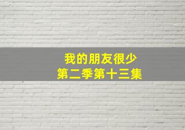 我的朋友很少第二季第十三集