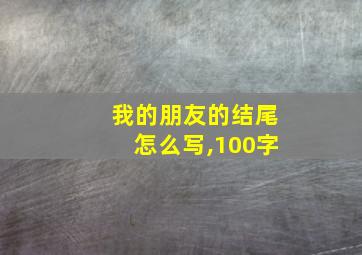 我的朋友的结尾怎么写,100字