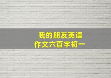 我的朋友英语作文六百字初一