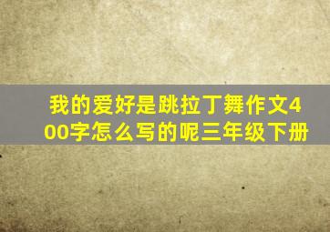 我的爱好是跳拉丁舞作文400字怎么写的呢三年级下册