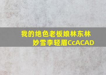 我的绝色老板娘林东林妙雪李轻眉CcACAD