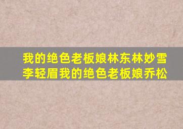 我的绝色老板娘林东林妙雪李轻眉我的绝色老板娘乔松