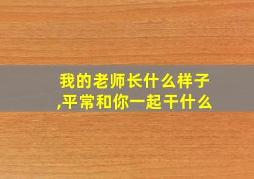 我的老师长什么样子,平常和你一起干什么