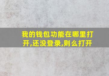 我的钱包功能在哪里打开,还没登录,则么打开