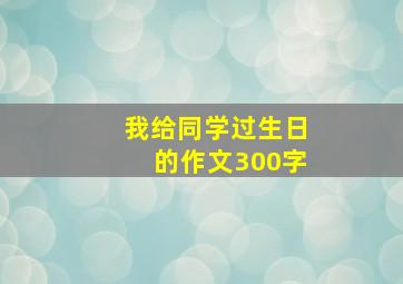 我给同学过生日的作文300字