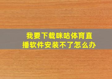 我要下载咪咕体育直播软件安装不了怎么办