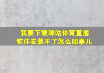 我要下载咪咕体育直播软件安装不了怎么回事儿