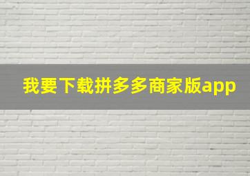 我要下载拼多多商家版app