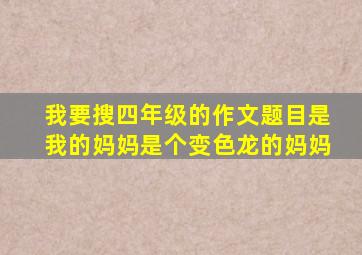 我要搜四年级的作文题目是我的妈妈是个变色龙的妈妈