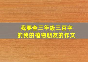 我要查三年级三百字的我的植物朋友的作文