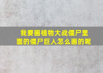 我要画植物大战僵尸里面的僵尸巨人怎么画的呢