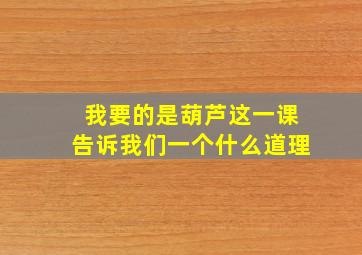 我要的是葫芦这一课告诉我们一个什么道理