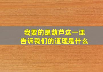 我要的是葫芦这一课告诉我们的道理是什么