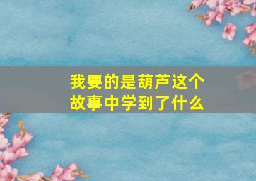 我要的是葫芦这个故事中学到了什么