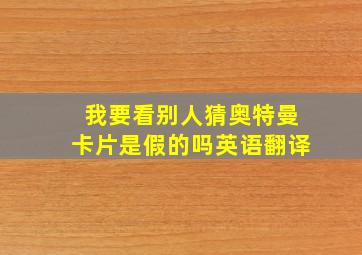 我要看别人猜奥特曼卡片是假的吗英语翻译